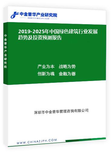 2019-2025年中国绿色建筑行业发展趋势及投资预测报告