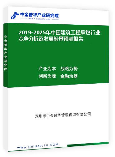 2019-2025年中国建筑工程承包行业竞争分析及发展前景预测报告