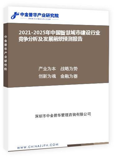 2021-2025年中国智慧城市建设行业竞争分析及发展前景预测报告