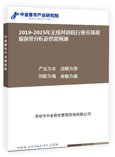 2019-2025年无线对讲机行业市场发展前景分析及供需预测