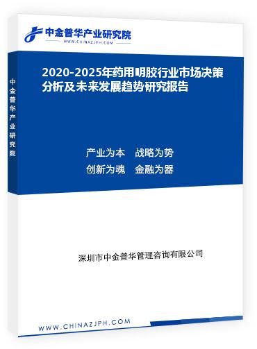 2020-2025年药用明胶行业市场决策分析及未来发展趋势研究报告