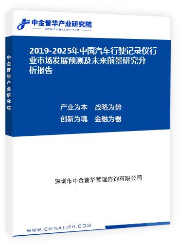 2019-2025年中国汽车行驶记录仪行业市场发展预测及未来前景研究分析报告