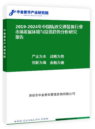 2019-2024年中国轨道交通装备行业市场发展环境与投资趋势分析研究报告