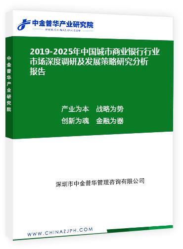 2019-2025年中国城市商业银行行业市场深度调研及发展策略研究分析报告