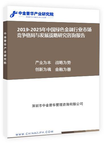 2019-2025年中国绿色金融行业市场竞争格局与发展战略研究咨询报告