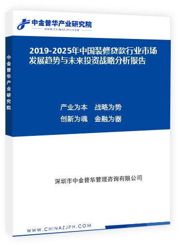 2019-2025年中国装修贷款行业市场发展趋势与未来投资战略分析报告