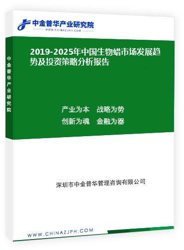 2019-2025年中国生物蜡市场发展趋势前景预测及投资策略分析报告