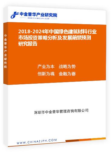 2018-2024年中国绿色建筑材料行业市场投资策略分析及发展前景预测研究报告