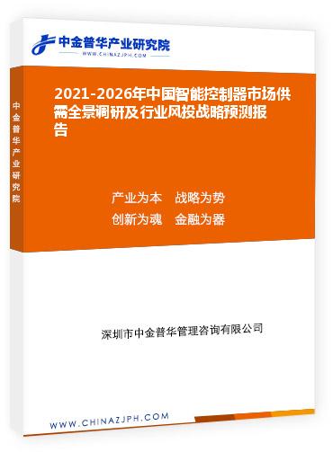 2021-2026年中国智能控制器市场供需全景调研及行业风投战略预测报告