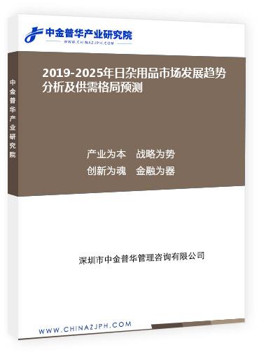 2019-2025年日杂用品市场发展趋势分析及供需格局预测