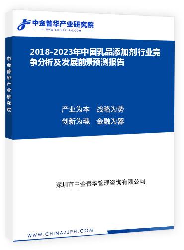 2018-2023年中国乳品添加剂行业竞争分析及发展前景预测报告