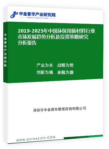 2019-2025年中国环保用新材料行业市场发展趋势分析及投资策略研究分析报告