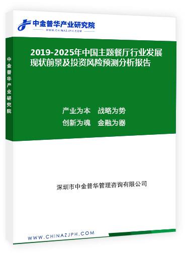 2019-2025年中国主题餐厅行业发展现状前景及投资风险预测分析报告